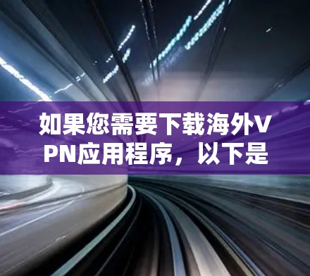 如果您需要下载海外VPN应用程序，以下是一些步骤和建议，帮助您获取到所需的应用程序