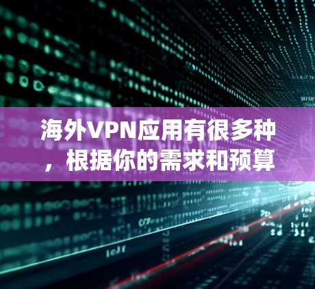 海外VPN应用有很多种，根据你的需求和预算，可以选择适合自己的。以下是几个 popular 的海外VPN应用及其特点