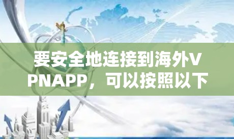 要安全地连接到海外VPNAPP，可以按照以下步骤进行