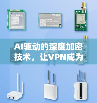 AI驱动的深度加密技术，让VPN成为守护全球安全的可靠桥梁