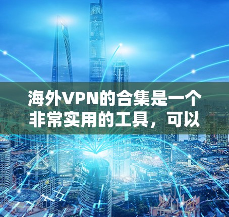 海外VPN的合集是一个非常实用的工具,可以帮助你更安全地进行网络旅行和商务交流。以下是一些可靠、多语言支持的海外VPNAPP合集,涵盖不同地区的安全性和功能 海外VPN的合集是一个非常实用的工具,可以帮助你更安全地进行网络旅行和商务交流。以下是一些可靠、多语言支持的海外VPNAPP合集,涵盖不同地区的安全性和功能