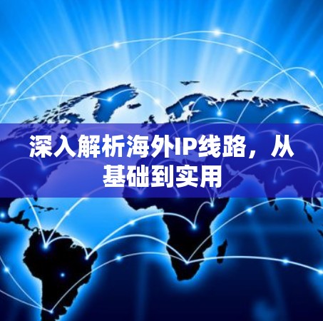 深入解析海外IP线路,从基础到实用 深入解析海外IP线路,从基础到实用