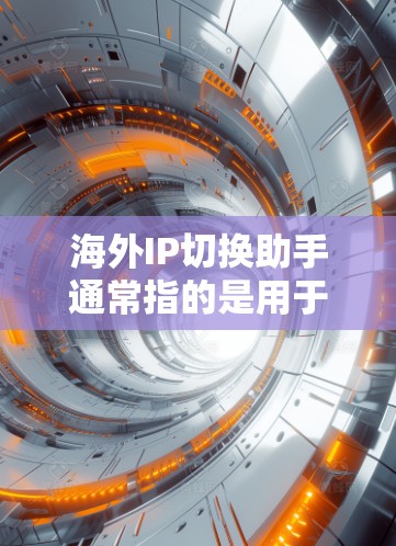 海外IP切换助手通常指的是用于在不同网络之间切换IP地址的工具。这些工具可以帮助用户在海外使用国内网络服务时,方便地切换IP地址。以下是一些常见的海外IP切换助手工具 海外IP切换助手通常指的是用于在不同网络之间切换IP地址的工具。这些工具可以帮助用户在海外使用国内网络服务时,方便地切换IP地址。以下是一些常见的海外IP切换助手工具