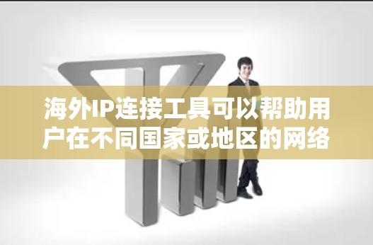 海外IP连接工具可以帮助用户在不同国家或地区的网络上管理IP地址。以下是一些可能的工具和方法，供你参考