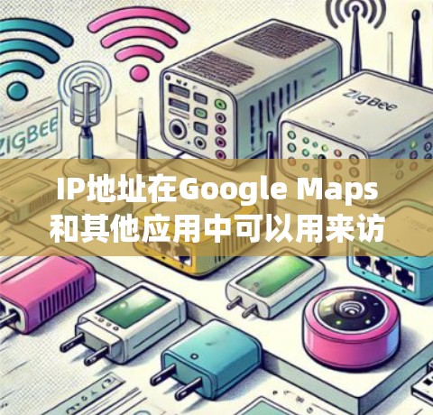 IP地址在Google Maps和其他应用中可以用来访问特定服务或查看地理位置信息。以下是关于IP工具在Google Maps中的使用方法 IP地址在Google Maps和其他应用中可以用来访问特定服务或查看地理位置信息。以下是关于IP工具在Google Maps中的使用方法
