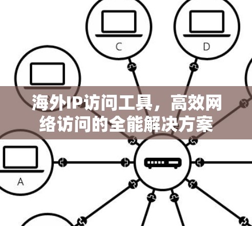 海外IP访问工具,高效网络访问的全能解决方案 海外IP访问工具,高效网络访问的全能解决方案