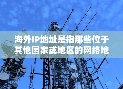 海外IP地址是指那些位于其他国家或地区的网络地址。以下是一些关于如何查找和使用海外IP地址的建议