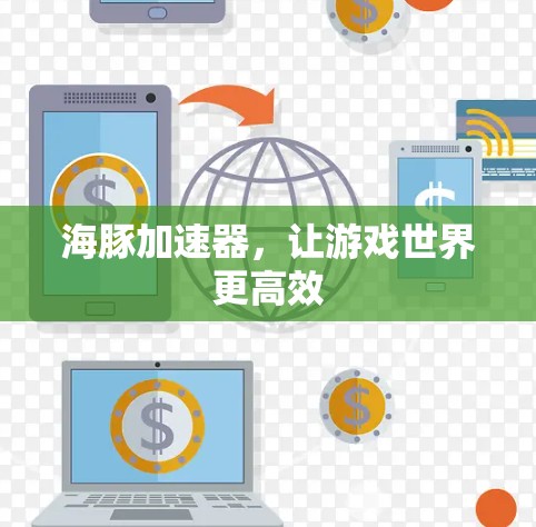 海豚加速器,让游戏世界更高效 海豚加速器,让游戏世界更高效
