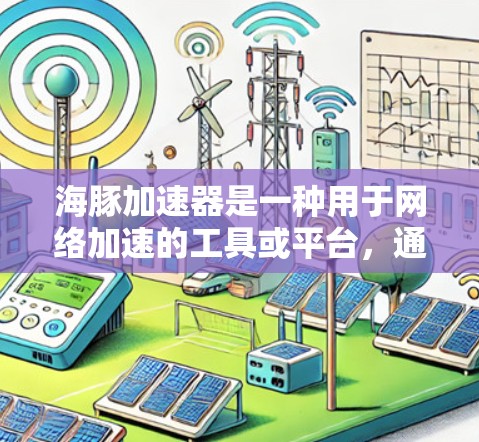 海豚加速器是一种用于网络加速的工具或平台,通常指具备多种网络加速功能的软件或在线平台。以下是一些关于海豚加速器网络加速的常见信息和使用方法 海豚加速器是一种用于网络加速的工具或平台,通常指具备多种网络加速功能的软件或在线平台。以下是一些关于海豚加速器网络加速的常见信息和使用方法