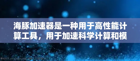 海豚加速器是一种用于高性能计算工具，用于加速科学计算和模拟。以下是一个详细的使用指南