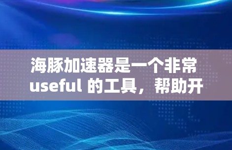 海豚加速器是一个非常 useful 的工具,帮助开发者在不同环境中提升性能。以下是一些海豚加速器的推荐,根据不同的需求划分 海豚加速器是一个非常 useful 的工具,帮助开发者在不同环境中提升性能。以下是一些海豚加速器的推荐,根据不同的需求划分