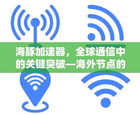 海豚加速器,全球通信中的关键突破—海外节点的创新应用 海豚加速器,全球通信中的关键突破—海外节点的创新应用