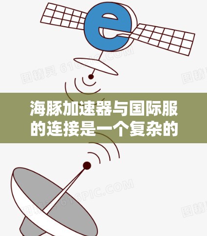 海豚加速器与国际服的连接是一个复杂的过程，涉及多个步骤和技术。以下是一个逐步的解决方案，帮助您实现海豚加速器与国际服的连接