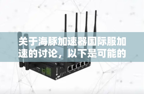 关于海豚加速器国际服加速的讨论,以下是可能的分析和建议 关于海豚加速器国际服加速的讨论,以下是可能的分析和建议
