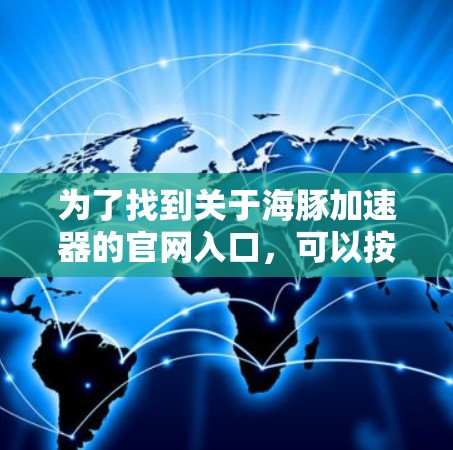 为了找到关于海豚加速器的官网入口,可以按照以下步骤进行操作 为了找到关于海豚加速器的官网入口,可以按照以下步骤进行操作