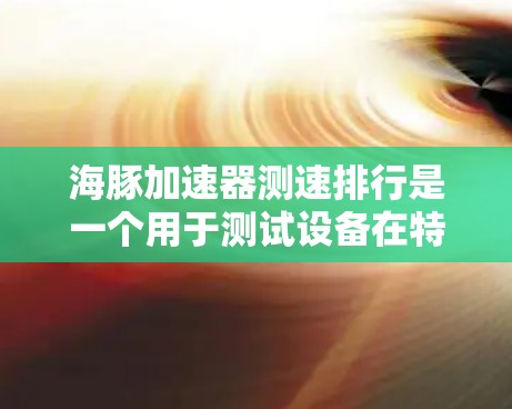 海豚加速器测速排行是一个用于测试设备在特定加速条件下的性能的设备或工具。它通常用于汽车、飞机、传感器等领域的测试,以评估设备在恒定加速度或恒定速度下的表现。以下是对该测速排行的详细分析 海豚加速器测速排行是一个用于测试设备在特定加速条件下的性能的设备或工具。它通常用于汽车、飞机、传感器等领域的测试,以评估设备在恒定加速度或恒定速度下的表现。以下是对该测速排行的详细分析