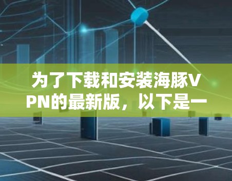 为了下载和安装海豚VPN的最新版，以下是一个清晰的步骤指南
