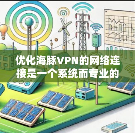 优化海豚VPN的网络连接是一个系统而专业的过程,需要综合考虑多个因素。以下是一步步的优化建议 优化海豚VPN的网络连接是一个系统而专业的过程,需要综合考虑多个因素。以下是一步步的优化建议
