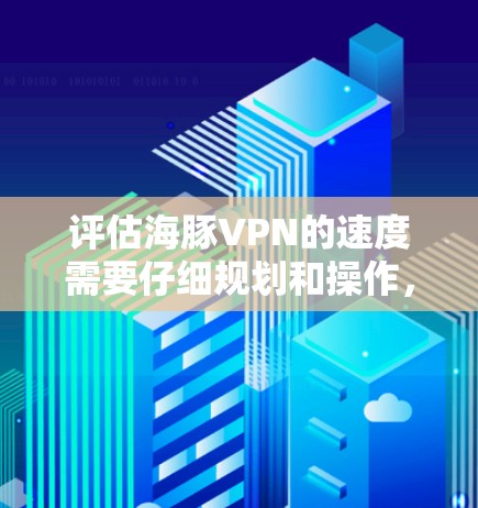 评估海豚VPN的速度需要仔细规划和操作,以下是一个有条理的步骤指南,帮助你准确评估其性能 评估海豚VPN的速度需要仔细规划和操作,以下是一个有条理的步骤指南,帮助你准确评估其性能