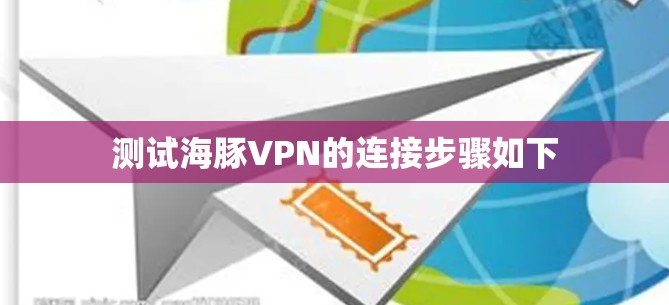 测试海豚VPN的连接步骤如下 测试海豚VPN的连接步骤如下