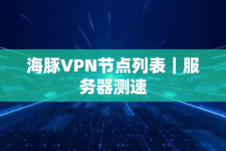 海豚VPN节点列表｜服务器测速