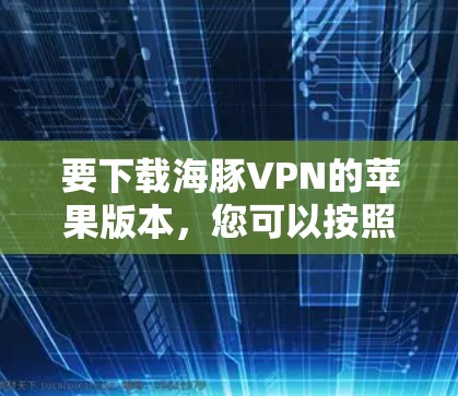 要下载海豚VPN的苹果版本,您可以按照以下步骤进行操作 要下载海豚VPN的苹果版本,您可以按照以下步骤进行操作