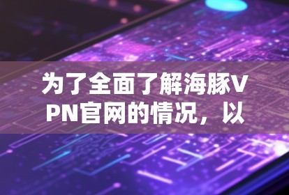 为了全面了解海豚VPN官网的情况,以下是一份详细的分析和建议 为了全面了解海豚VPN官网的情况,以下是一份详细的分析和建议