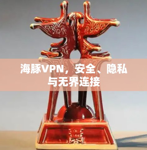 海豚VPN,安全、隐私与无界连接 海豚VPN,安全、隐私与无界连接