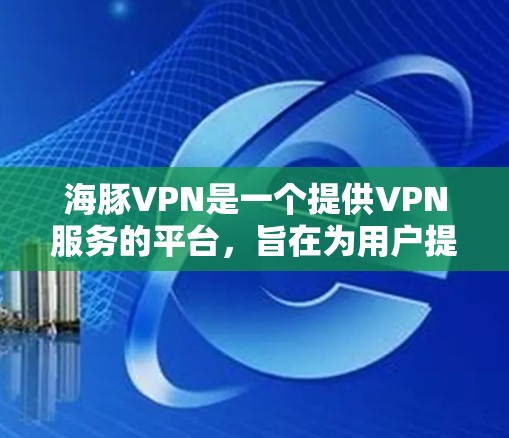 海豚VPN是一个提供VPN服务的平台,旨在为用户提供安全、私密且免费的网络连接。以下是关于其官方下载入口的详细信息 海豚VPN是一个提供VPN服务的平台,旨在为用户提供安全、私密且免费的网络连接。以下是关于其官方下载入口的详细信息