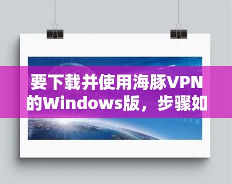 要下载并使用海豚VPN的Windows版,步骤如下 要下载并使用海豚VPN的Windows版,步骤如下