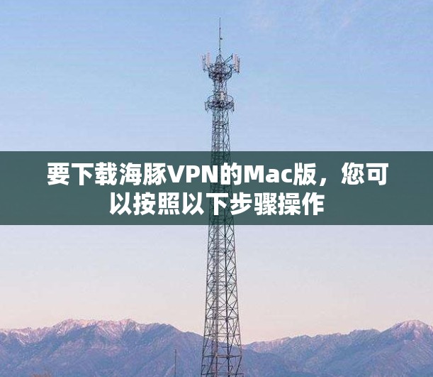 要下载海豚VPN的Mac版，您可以按照以下步骤操作