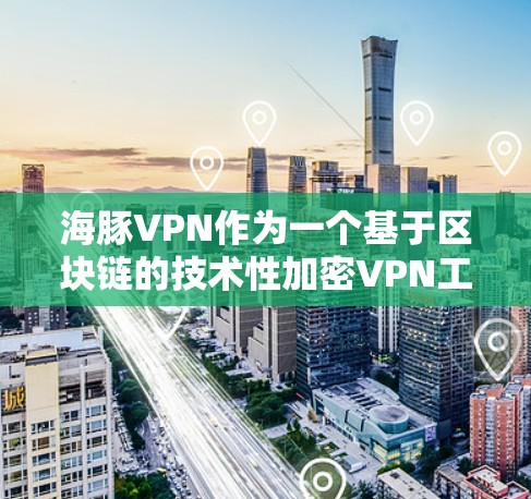 海豚VPN作为一个基于区块链的技术性加密VPN工具,以其独特的加密技术和安全性而闻名。以下是对海豚VPN功能的评测 海豚VPN作为一个基于区块链的技术性加密VPN工具,以其独特的加密技术和安全性而闻名。以下是对海豚VPN功能的评测