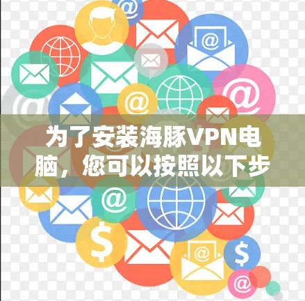 为了安装海豚VPN电脑，您可以按照以下步骤进行