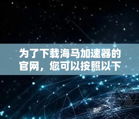 为了下载海马加速器的官网,您可以按照以下步骤进行操作 为了下载海马加速器的官网,您可以按照以下步骤进行操作