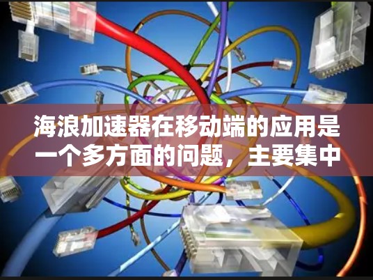 海浪加速器在移动端的应用是一个多方面的问题,主要集中在提升内部通信速度、优化数据传输、减少使用数据以及提升续航时间等方面。以下是对海浪加速器在移动端的具体应用和影响的详细分析 海浪加速器在移动端的应用是一个多方面的问题,主要集中在提升内部通信速度、优化数据传输、减少使用数据以及提升续航时间等方面。以下是对海浪加速器在移动端的具体应用和影响的详细分析