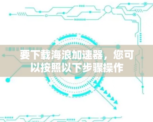 要下载海浪加速器，您可以按照以下步骤操作