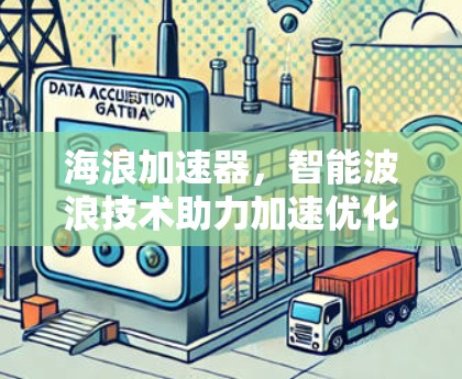 海浪加速器,智能波浪技术助力加速优化 海浪加速器,智能波浪技术助力加速优化