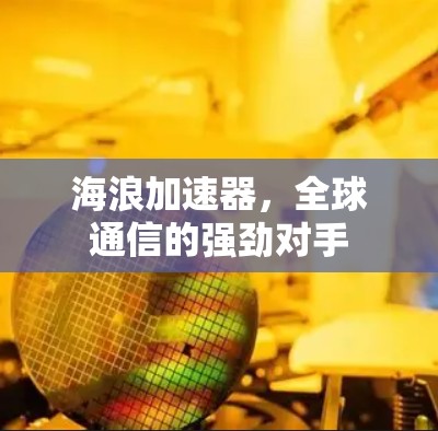 海浪加速器,全球通信的强劲对手 海浪加速器,全球通信的强劲对手