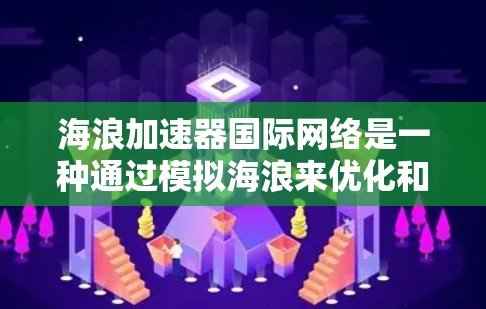 海浪加速器国际网络是一种通过模拟海浪来优化和增强网络抗浪能力的技术，旨在提高网络在海浪冲击下的稳定性。以下是对该技术的详细分析