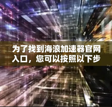 为了找到海浪加速器官网入口，您可以按照以下步骤进行