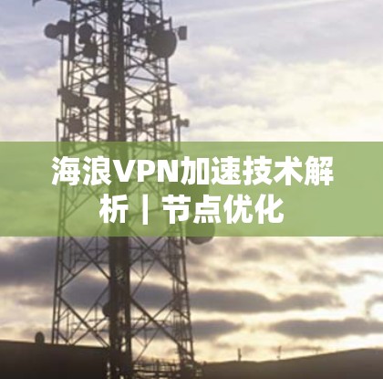 海浪VPN加速技术解析｜节点优化