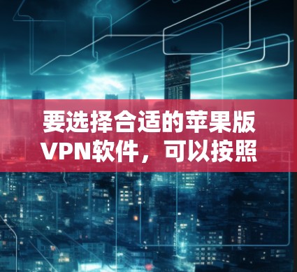 要选择合适的苹果版VPN软件,可以按照以下步骤进行 要选择合适的苹果版VPN软件,可以按照以下步骤进行