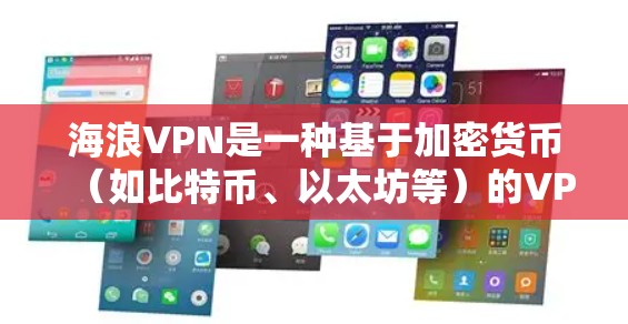 海浪VPN是一种基于加密货币（如比特币、以太坊等）的VPN服务，旨在提供安全可靠的网络连接。如果你对海浪VPN的访问体验感兴趣，以下是对其特点、优点和可能的挑战的总结