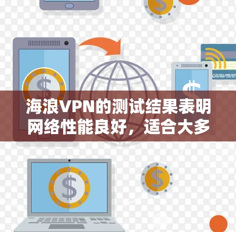 海浪VPN的测试结果表明网络性能良好，适合大多数用户使用。以下是详细的分析和优化建议
