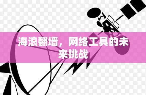 海浪翻墙,网络工具的未来挑战 海浪翻墙,网络工具的未来挑战