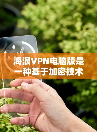 海浪VPN电脑版是一种基于加密技术的VPN服务,旨在提供安全、便捷的VPN连接体验。以下是关于如何连接和使用海浪VPN电脑版的教程 海浪VPN电脑版是一种基于加密技术的VPN服务,旨在提供安全、便捷的VPN连接体验。以下是关于如何连接和使用海浪VPN电脑版的教程
