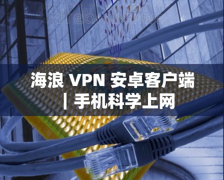 海浪 VPN 安卓客户端｜手机科学上网