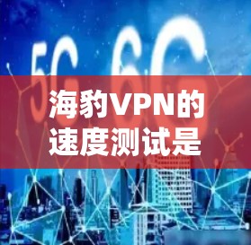 海豹VPN的速度测试是一个细致且重要的步骤,以下是对该过程的详细分析和总结 海豹VPN的速度测试是一个细致且重要的步骤,以下是对该过程的详细分析和总结