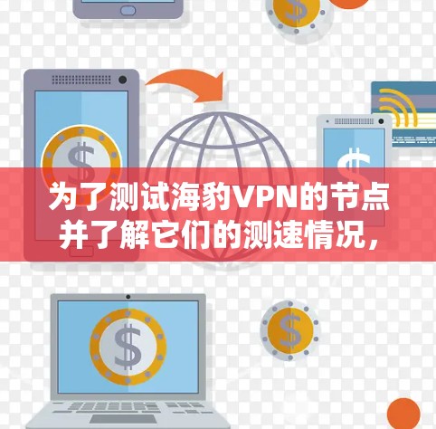 为了测试海豹VPN的节点并了解它们的测速情况，可以按照以下步骤进行