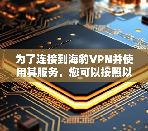 为了连接到海豹VPN并使用其服务，您可以按照以下步骤操作